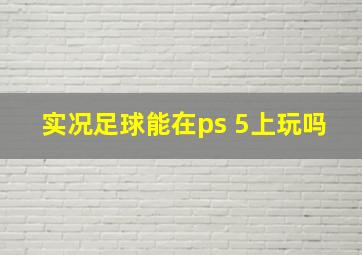 实况足球能在ps 5上玩吗